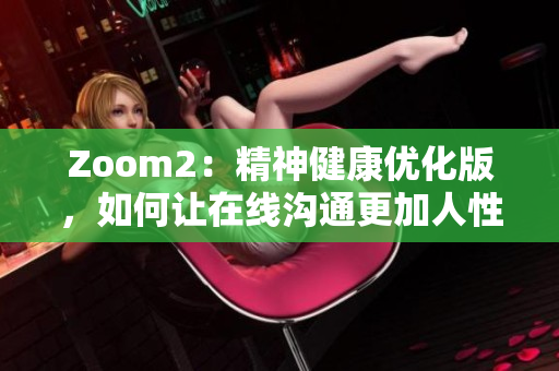 Zoom2：精神健康优化版，如何让在线沟通更加人性化？