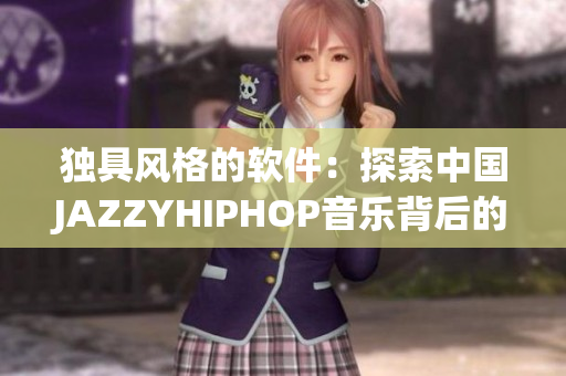 独具风格的软件：探索中国JAZZYHIPHOP音乐背后的创作技巧