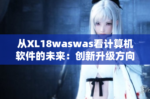 从XL18waswas看计算机软件的未来：创新升级方向分析