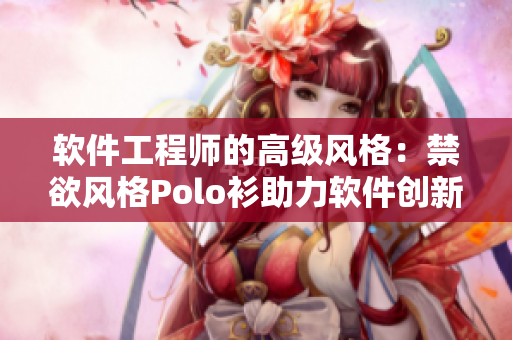 软件工程师的高级风格：禁欲风格Polo衫助力软件创新