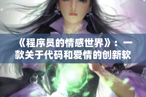 《程序员的情感世界》：一款关于代码和爱情的创新软件