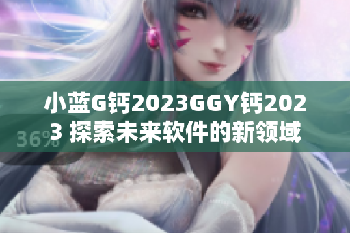 小蓝G钙2023GGY钙2023 探索未来软件的新领域