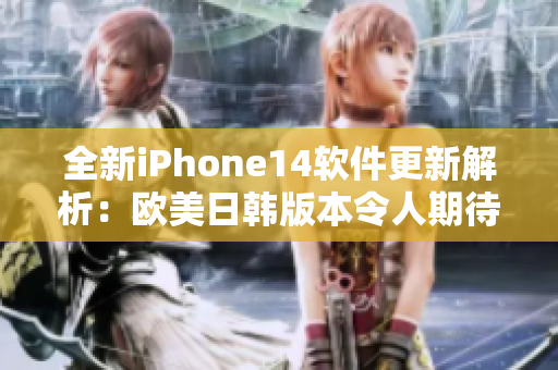 全新iPhone14软件更新解析：欧美日韩版本令人期待的最新功能