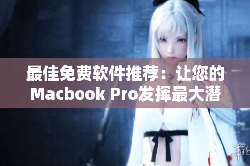 最佳免费软件推荐：让您的Macbook Pro发挥最大潜力！