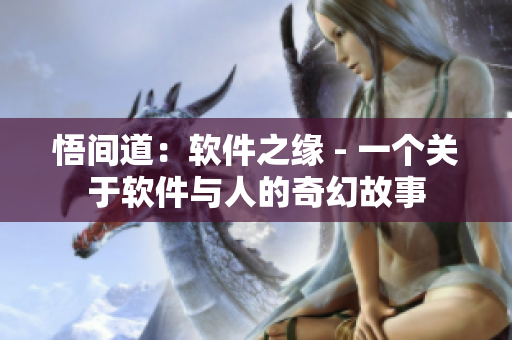悟间道：软件之缘 - 一个关于软件与人的奇幻故事