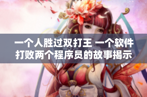 一个人胜过双打王 一个软件打败两个程序员的故事揭示了软件开发的未来