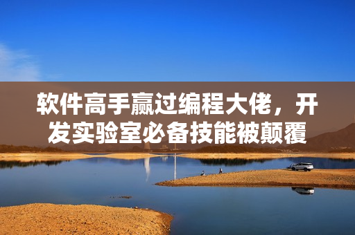 软件高手赢过编程大佬，开发实验室必备技能被颠覆