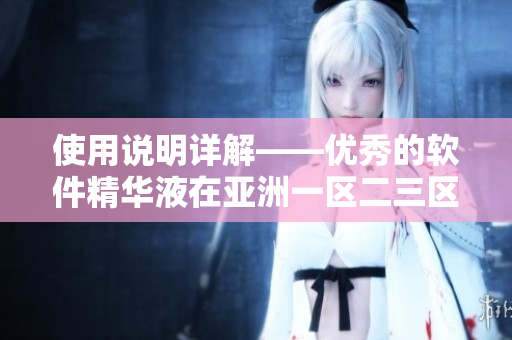 使用说明详解——优秀的软件精华液在亚洲一区二三区盛行
