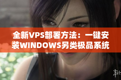 全新VPS部署方法：一键安装WINDOWS另类极品系统！