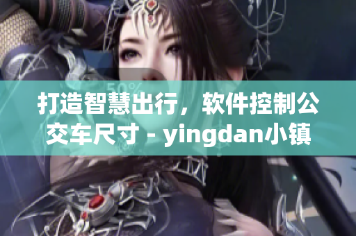 打造智慧出行，软件控制公交车尺寸 - yingdan小镇的新技术应用