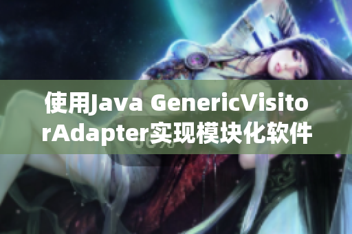 使用Java GenericVisitorAdapter实现模块化软件开发