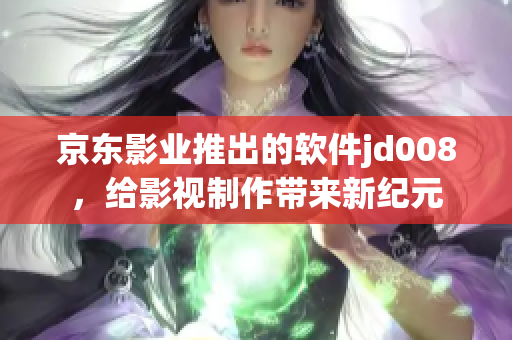 京东影业推出的软件jd008，给影视制作带来新纪元