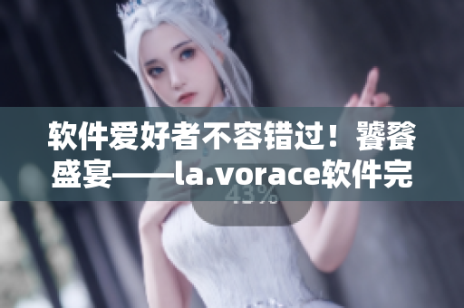 软件爱好者不容错过！饕餮盛宴——la.vorace软件完美体验攻略