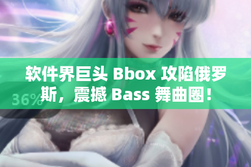 软件界巨头 Bbox 攻陷俄罗斯，震撼 Bass 舞曲圈！