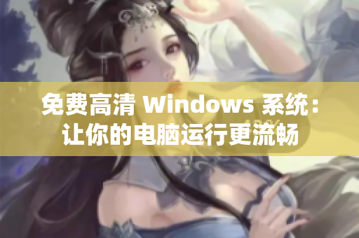 免费高清 Windows 系统：让你的电脑运行更流畅