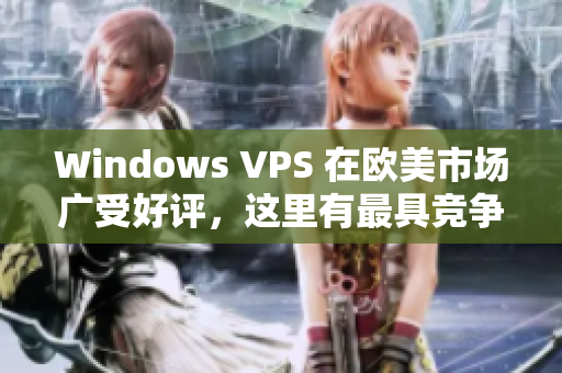 Windows VPS 在欧美市场广受好评，这里有最具竞争优势的软件资源！