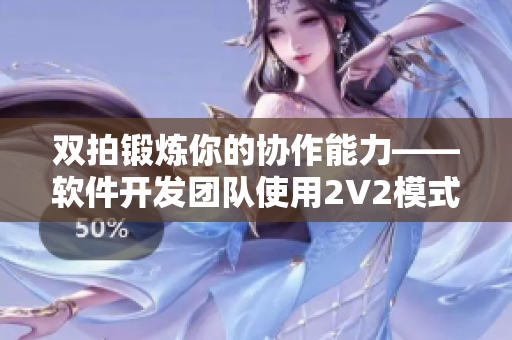 双拍锻炼你的协作能力——软件开发团队使用2V2模式提高项目效率