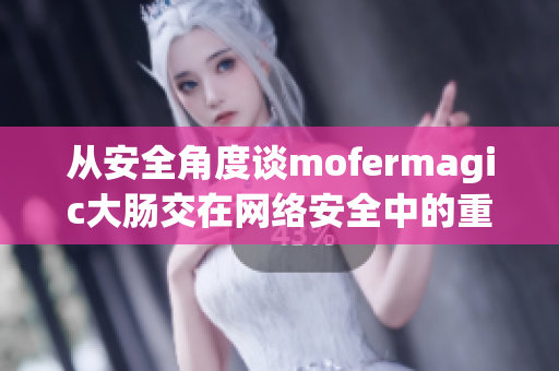 从安全角度谈mofermagic大肠交在网络安全中的重要性