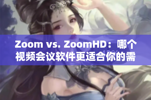 Zoom vs. ZoomHD：哪个视频会议软件更适合你的需求？