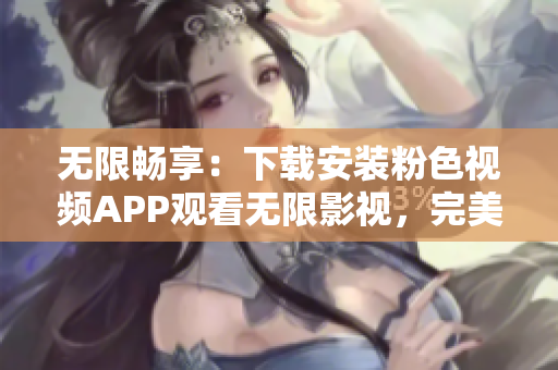 无限畅享：下载安装粉色视频APP观看无限影视，完美适配苹果手机