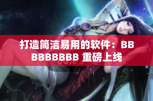 打造简洁易用的软件：BBBBBBBBB 重磅上线