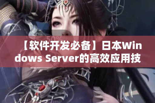 【软件开发必备】日本Windows Server的高效应用技巧！