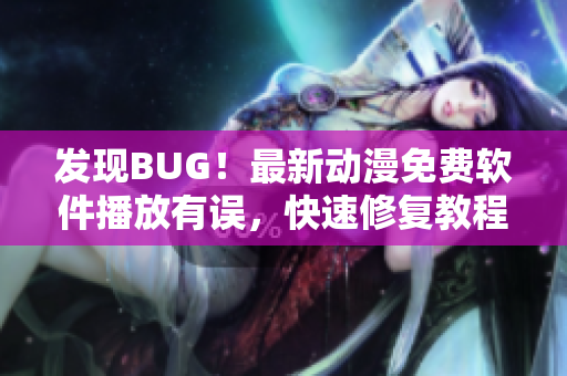 发现BUG！最新动漫免费软件播放有误，快速修复教程分享