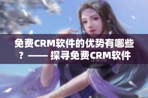 免费CRM软件的优势有哪些？—— 探寻免费CRM软件的优点