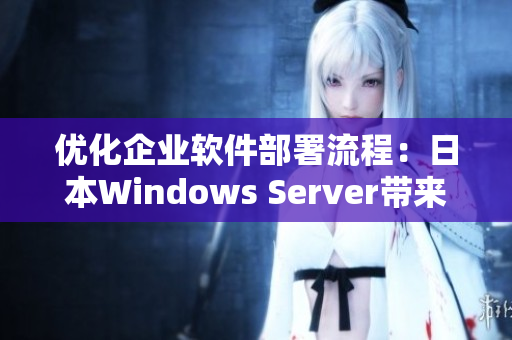 优化企业软件部署流程：日本Windows Server带来高效解决方案