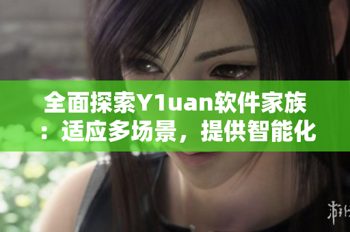 全面探索Y1uan软件家族：适应多场景，提供智能化解决方案