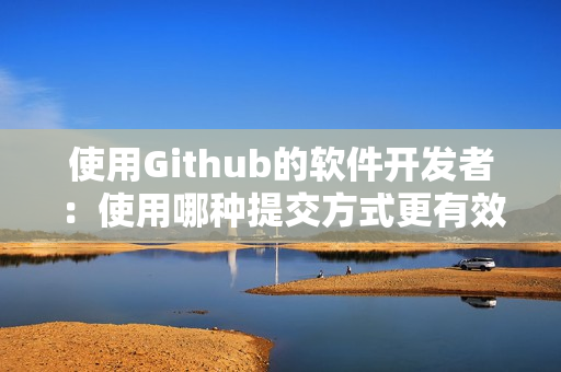 使用Github的软件开发者：使用哪种提交方式更有效？