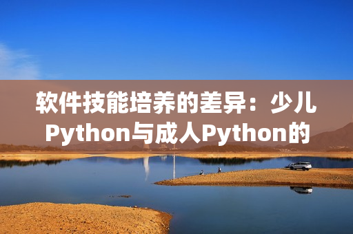 软件技能培养的差异：少儿Python与成人Python的不同之处