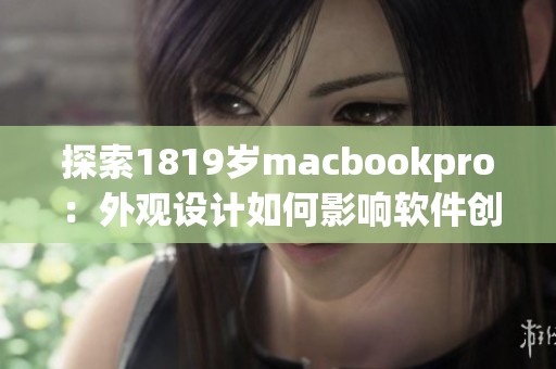 探索1819岁macbookpro：外观设计如何影响软件创作的效率？