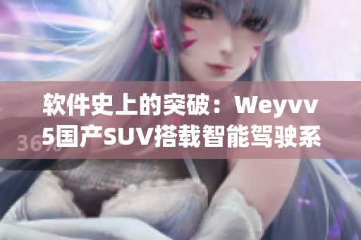 软件史上的突破：Weyvv5国产SUV搭载智能驾驶系统！