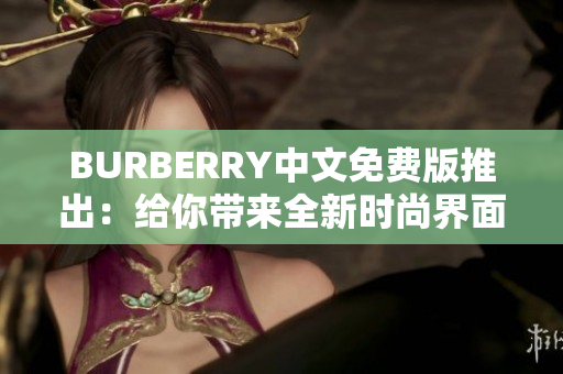 BURBERRY中文免费版推出：给你带来全新时尚界面体验！