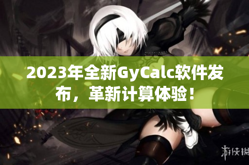 2023年全新GyCalc软件发布，革新计算体验！