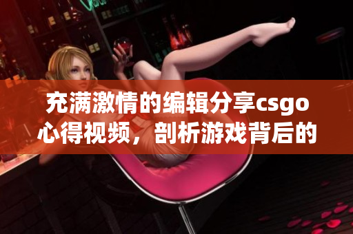 充满激情的编辑分享csgo心得视频，剖析游戏背后的软件技术