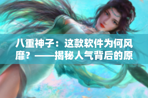 八重神子：这款软件为何风靡？——揭秘人气背后的原因