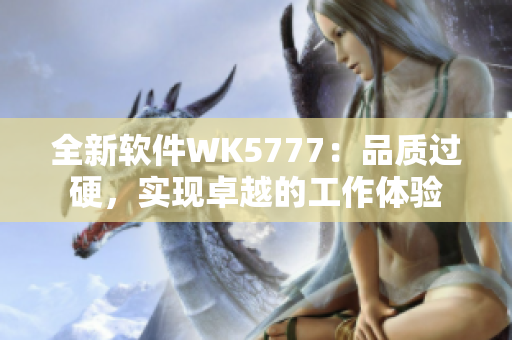 全新软件WK5777：品质过硬，实现卓越的工作体验