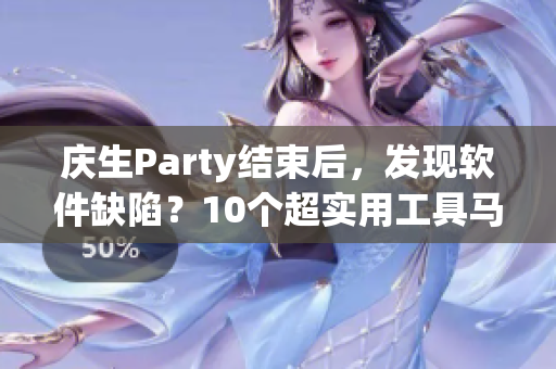 庆生Party结束后，发现软件缺陷？10个超实用工具马上送上！