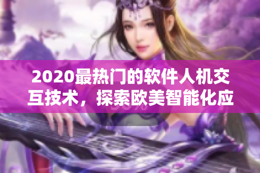 2020最热门的软件人机交互技术，探索欧美智能化应用场景