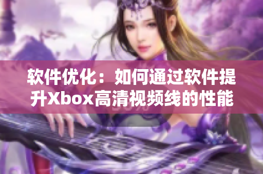 软件优化：如何通过软件提升Xbox高清视频线的性能和体验