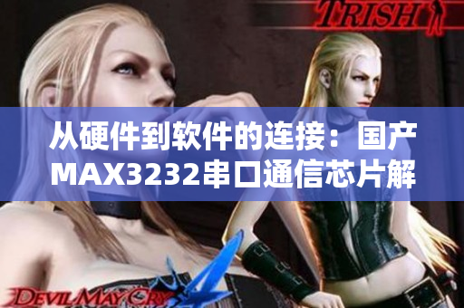 从硬件到软件的连接：国产MAX3232串口通信芯片解析
