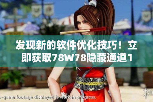发现新的软件优化技巧！立即获取78W78隐藏通道1