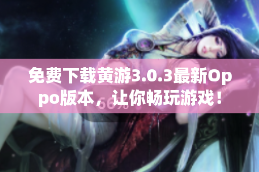 免费下载黄游3.0.3最新Oppo版本，让你畅玩游戏！