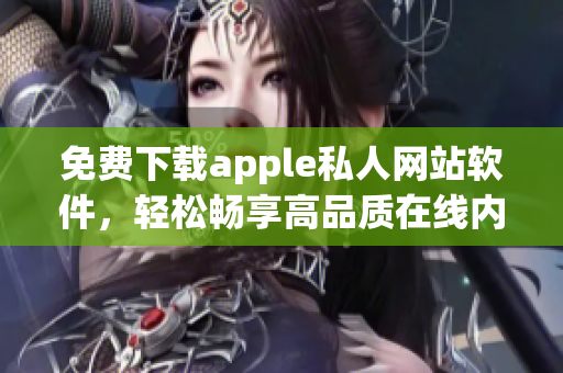 免费下载apple私人网站软件，轻松畅享高品质在线内容