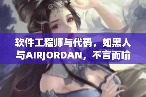 软件工程师与代码，如黑人与AIRJORDAN，不言而喻！