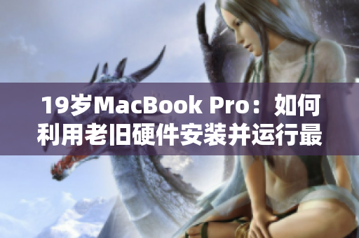 19岁MacBook Pro：如何利用老旧硬件安装并运行最新软件？