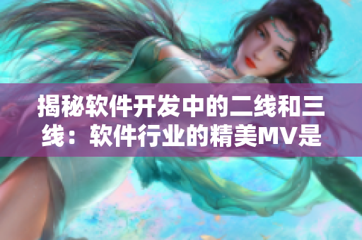 揭秘软件开发中的二线和三线：软件行业的精美MV是如何构建的？