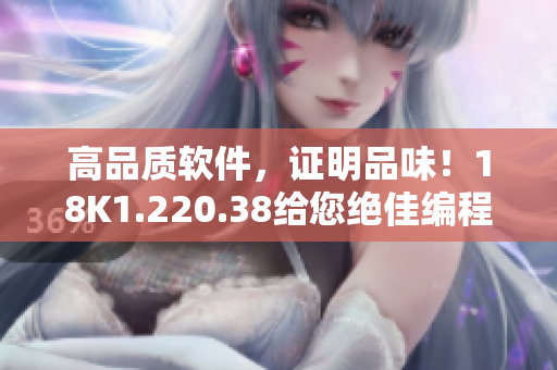 高品质软件，证明品味！18K1.220.38给您绝佳编程体验